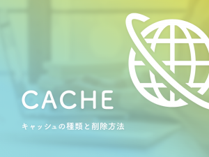 ホームページ制作時に覚えておきたいキャッシュの種類とキャッシュクリアの方法