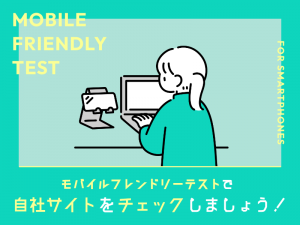 モバイルフレンドリーテストで自社ホームページをチェックしましょう