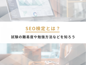 SEO検定とは？試験の難易度や勉強方法などを知ろう