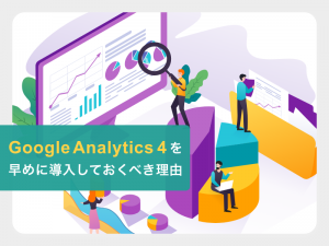 Google Analytics4を早めに導入しておくべき理由