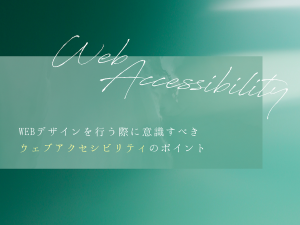 WEBデザインを行う際に意識すべきウェブアクセシビリティのポイント