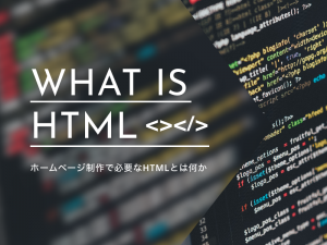 ホームページ制作で必要なHTMLとは何か