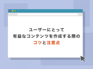 ユーザーにとって有益なコンテンツを作成する際のコツと注意点