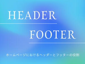 ホームページにおけるヘッダーとフッターの役割