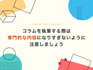 ホームページのコラムを執筆する際は専門的な内容になりすぎないように注意しましょう