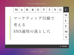 Webマーケティング目線で考えるSNS運用の落とし穴