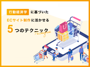 行動経済学に基づいたECサイト制作に活かせる5つのテクニック