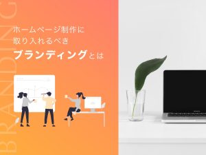 ホームページ制作に取り入れるべきブランディングとは