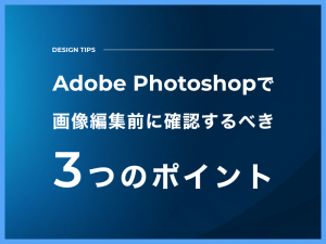 Adobe Photoshopで画像編集前に確認するべき3つのポイント
