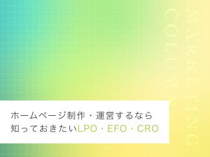 ホームページ制作・運営するなら知っておきたいLPO・EFO・CRO