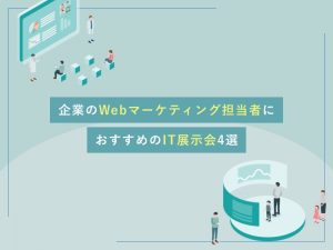 企業のWebマーケティング担当者におすすめのIT展示会4選