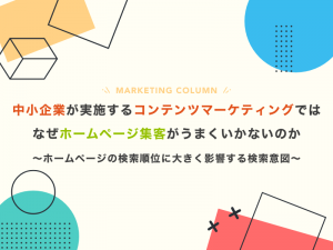 中小企業が実施するコンテンツマーケティングではなぜホームページ集客がうまくいかないのか 〜ホームページの検索順位に大きく影響する検索意図とは〜