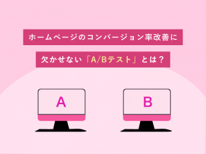 ホームページのコンバージョン率改善に欠かせない「A/Bテスト」とは？