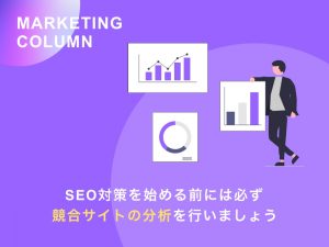 SEO対策を始める前には必ず競合サイトの分析を行いましょう