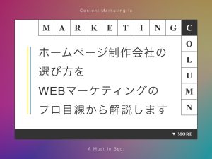 ホームページ制作会社の選び方をWEBマーケティングのプロ目線から解説します