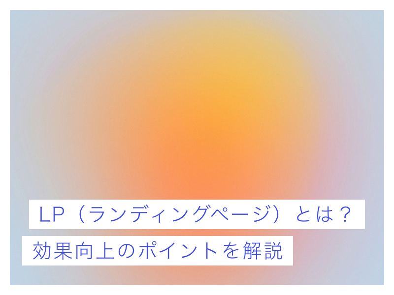 LP（ランディングページ）とは？効果向上のポイントを解説