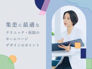 集患に最適なクリニック・医院のホームページデザインのポイント
