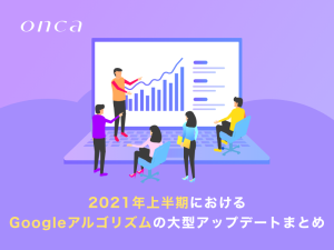 2021年上半期におけるGoogleアルゴリズムの大型アップデートまとめ